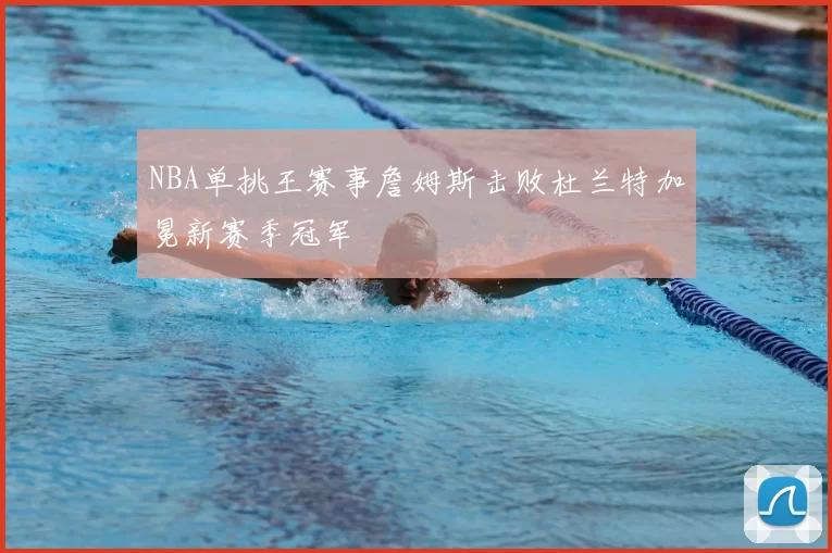 NBA单挑王赛事詹姆斯击败杜兰特加冕新赛季冠军