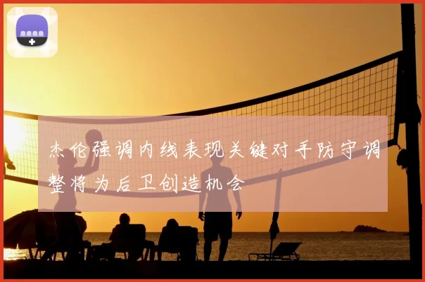 杰伦强调内线表现关键对手防守调整将为后卫创造机会