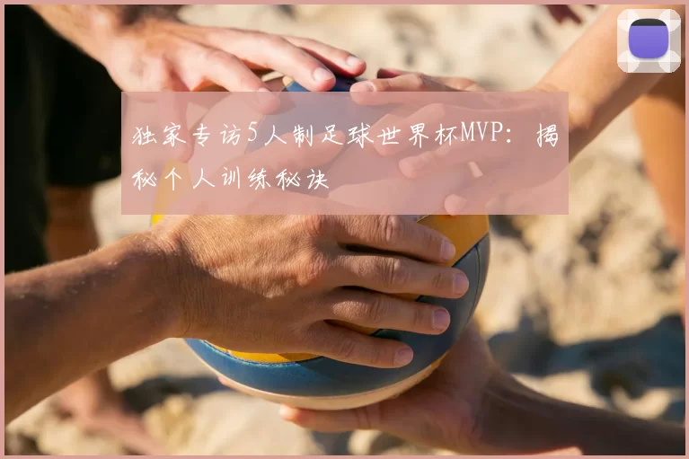 独家专访5人制足球世界杯MVP：揭秘个人训练秘诀