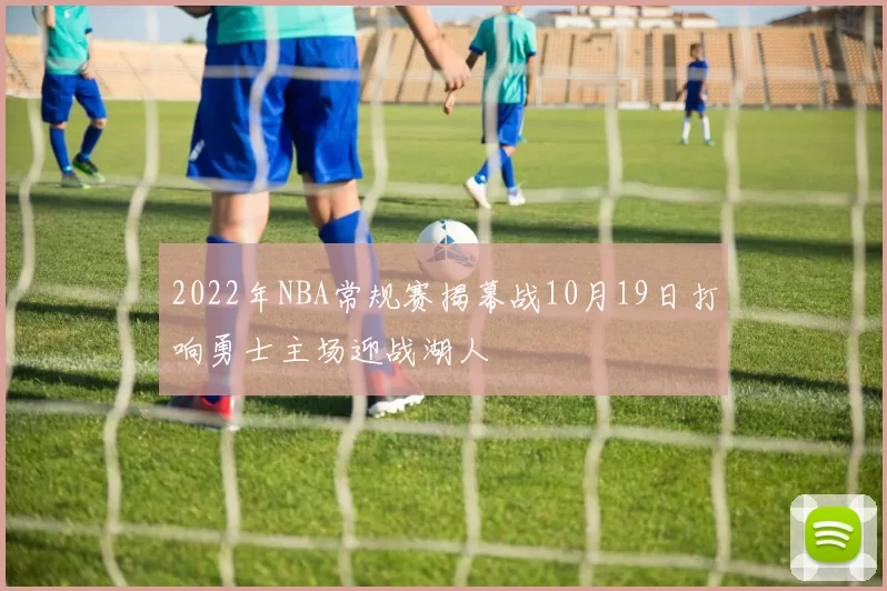 2022年NBA常规赛揭幕战10月19日打响勇士主场迎战湖人