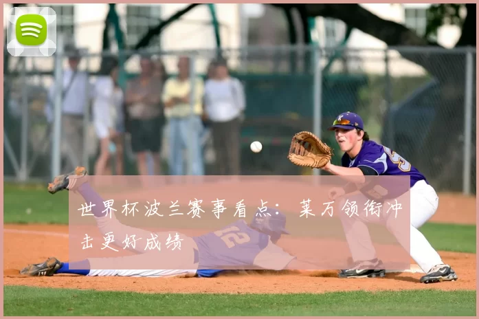 世界杯波兰赛事看点:莱万领衔冲击更好成绩