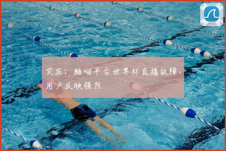 突发:酷喵平台世界杯直播故障,用户反映强烈