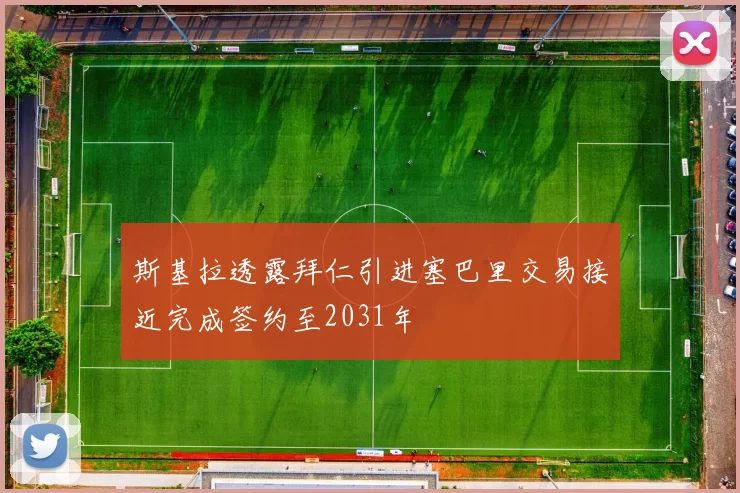 斯基拉透露拜仁引进塞巴里交易接近完成签约至2031年
