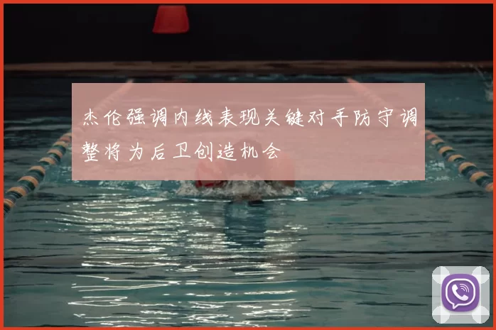 杰伦强调内线表现关键对手防守调整将为后卫创造机会