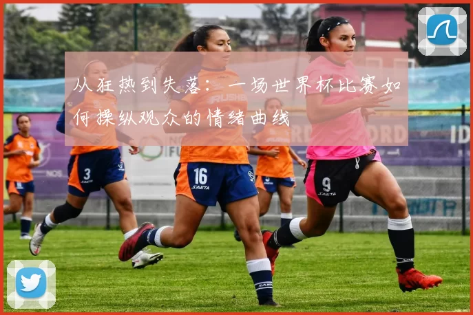 从狂热到失落：一场世界杯比赛如何操纵观众的情绪曲线