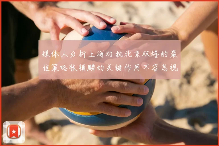 媒体人分析上海对抗北京双塔的最佳策略张镇麟的关键作用不容忽视