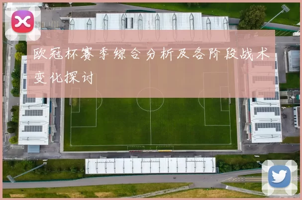 欧冠杯赛季综合分析及各阶段战术变化探讨