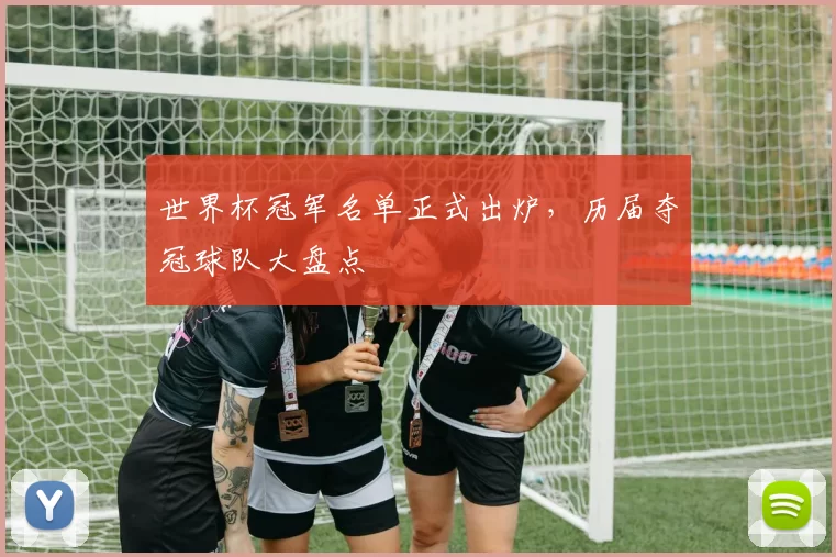 世界杯冠军名单正式出炉，历届夺冠球队大盘点