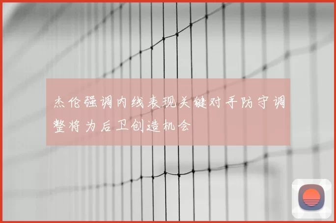 杰伦强调内线表现关键对手防守调整将为后卫创造机会