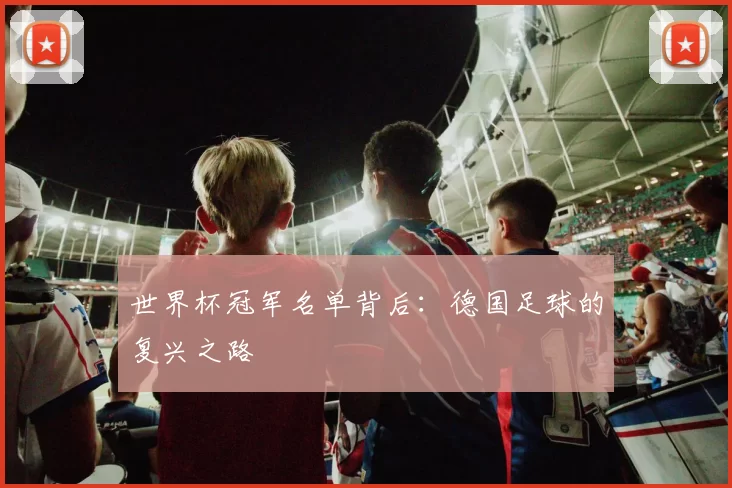 世界杯冠军名单背后：德国足球的复兴之路