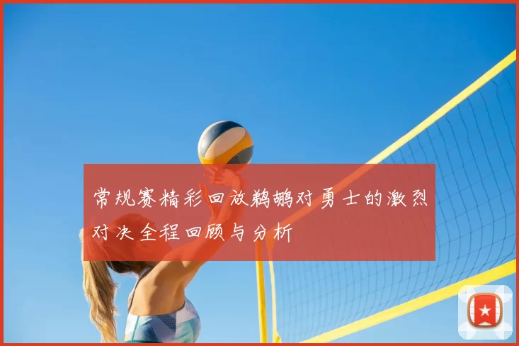 常规赛精彩回放鹈鹕对勇士的激烈对决全程回顾与分析