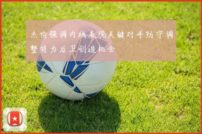 杰伦强调内线表现关键对手防守调整将为后卫创造机会