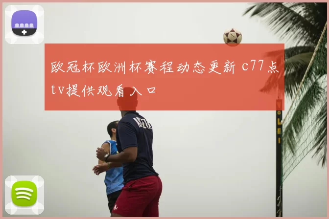 欧冠杯欧洲杯赛程动态更新 c77点tv提供观看入口