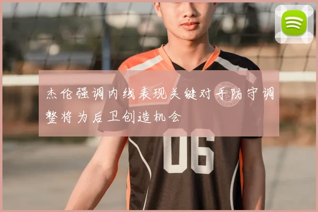 杰伦强调内线表现关键对手防守调整将为后卫创造机会