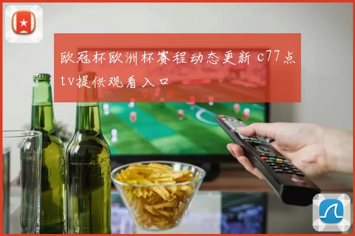 欧冠杯欧洲杯赛程动态更新 c77点tv提供观看入口
