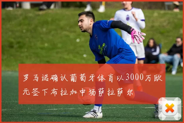 罗马诺确认葡萄牙体育以3000万欧元签下布拉加中场萨拉萨尔
