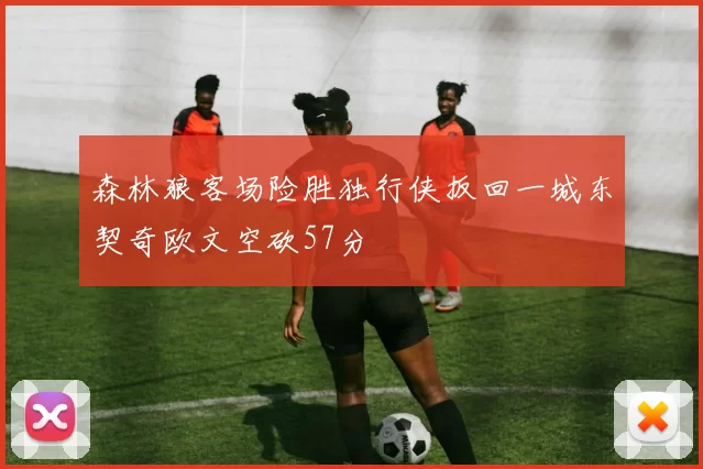 森林狼客场险胜独行侠扳回一城东契奇欧文空砍57分