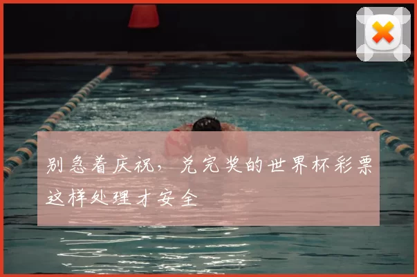 别急着庆祝，兑完奖的世界杯彩票这样处理才安全