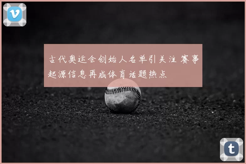 古代奥运会创始人名单引关注 赛事起源信息再成体育话题热点