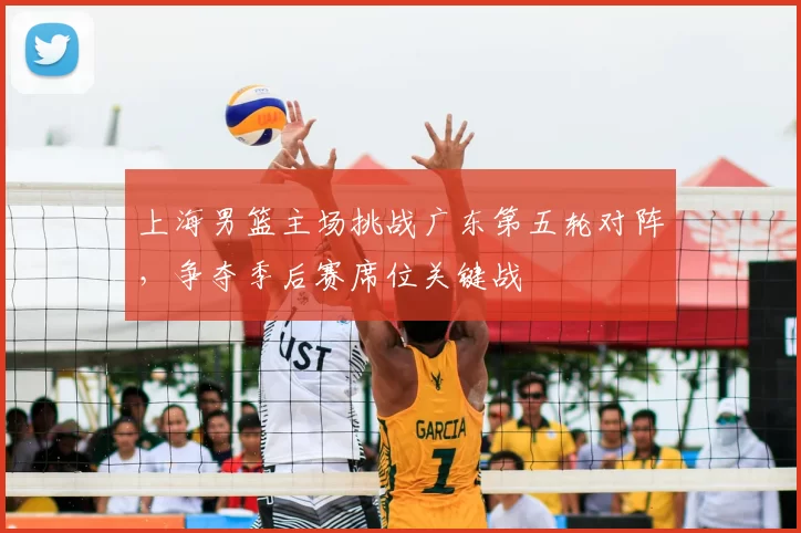 上海男篮主场挑战广东第五轮对阵，争夺季后赛席位关键战
