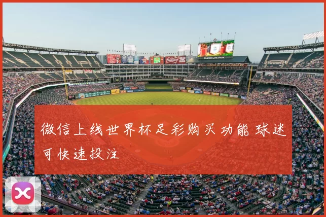 微信上线世界杯足彩购买功能 球迷可快速投注