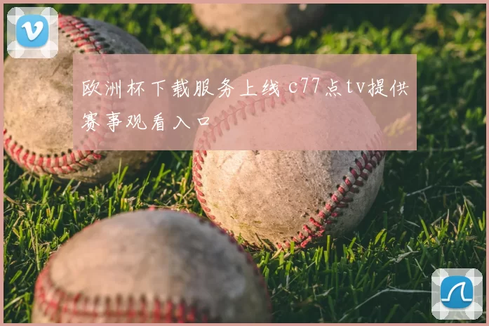 欧洲杯下载服务上线 c77点tv提供赛事观看入口
