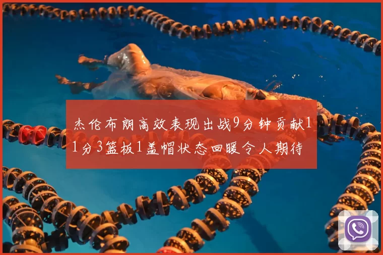 杰伦布朗高效表现出战9分钟贡献11分3篮板1盖帽状态回暖令人期待