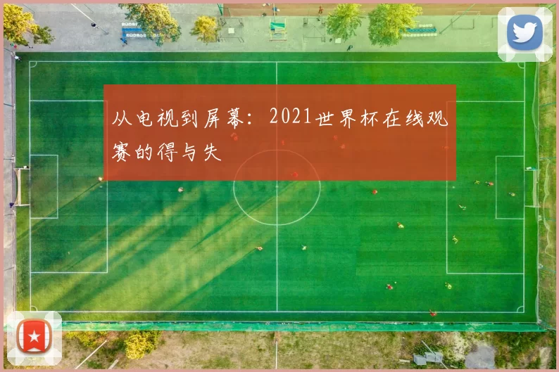 从电视到屏幕：2021世界杯在线观赛的得与失
