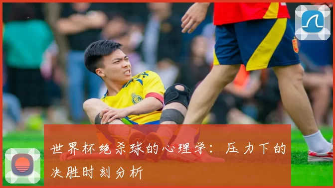 世界杯绝杀球的心理学:压力下的决胜时刻分析