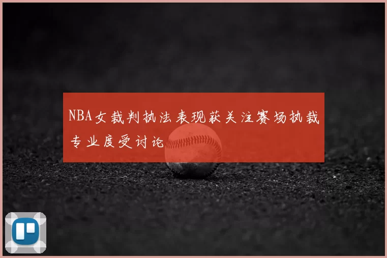 NBA女裁判执法表现获关注赛场执裁专业度受讨论