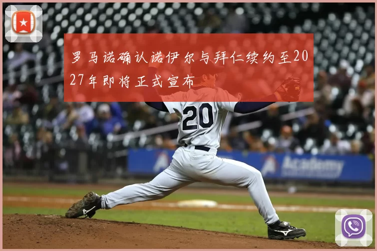 罗马诺确认诺伊尔与拜仁续约至2027年即将正式宣布