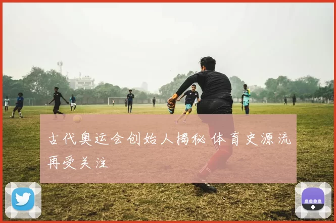 古代奥运会创始人揭秘 体育史源流再受关注