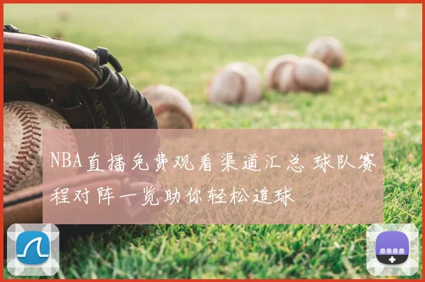 NBA直播免费观看渠道汇总 球队赛程对阵一览助你轻松追球