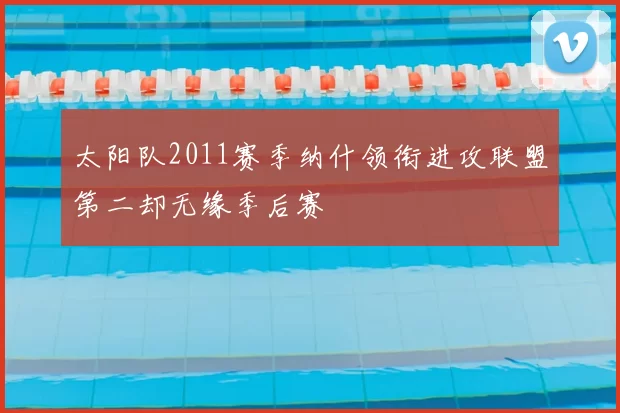 太阳队2011赛季纳什领衔进攻联盟第二却无缘季后赛