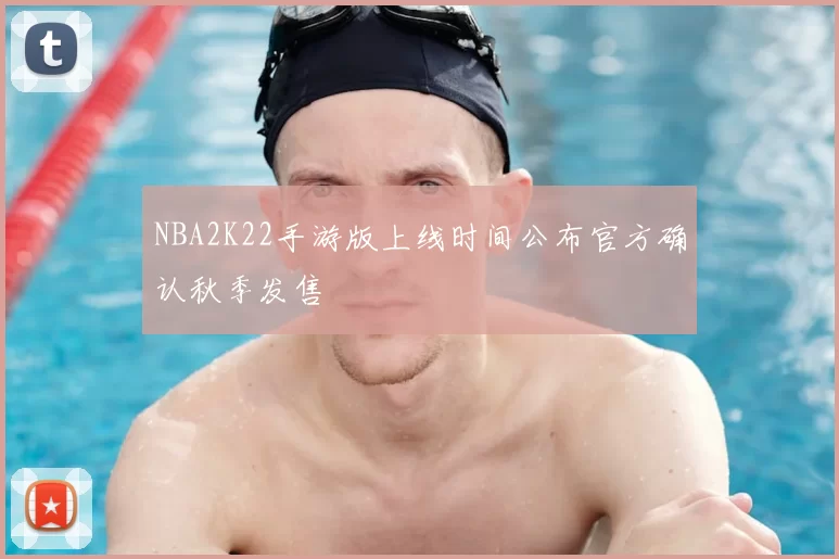 NBA2K22手游版上线时间公布官方确认秋季发售