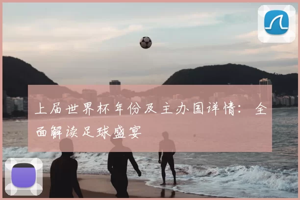 上届世界杯年份及主办国详情:全面解读足球盛宴