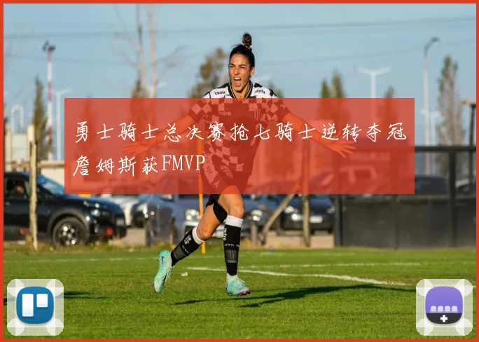 勇士骑士总决赛抢七骑士逆转夺冠詹姆斯获FMVP