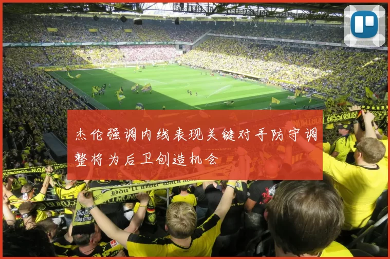杰伦强调内线表现关键对手防守调整将为后卫创造机会