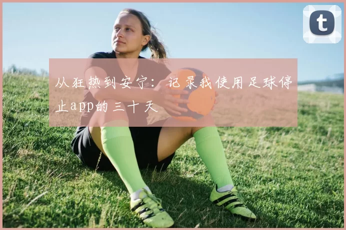 从狂热到安宁：记录我使用足球停止app的三十天