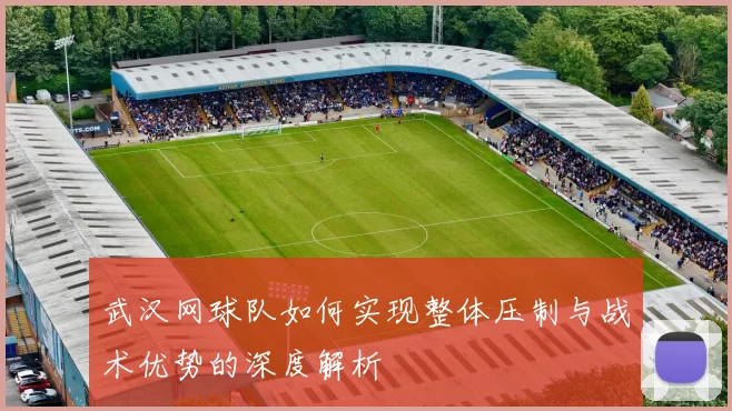 武汉网球队如何实现整体压制与战术优势的深度解析