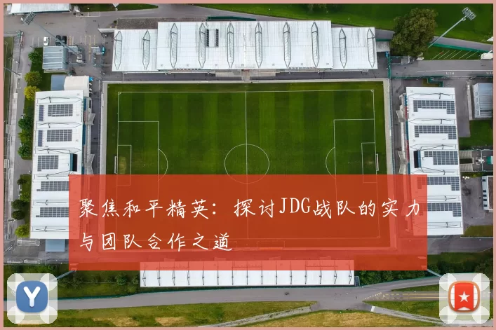 聚焦和平精英:探讨JDG战队的实力与团队合作之道