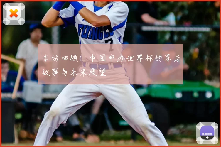 专访回顾:中国申办世界杯的幕后故事与未来展望