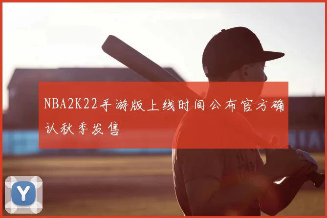 NBA2K22手游版上线时间公布官方确认秋季发售
