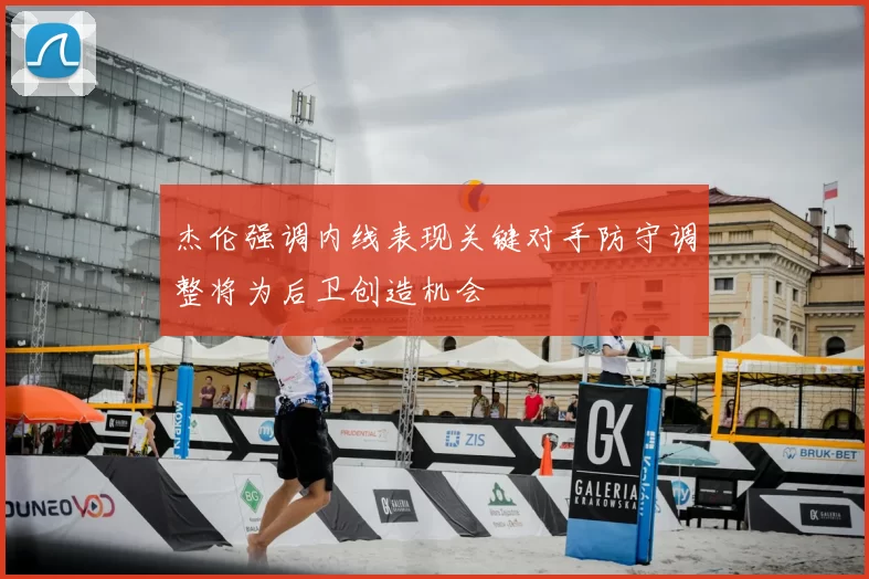 杰伦强调内线表现关键对手防守调整将为后卫创造机会