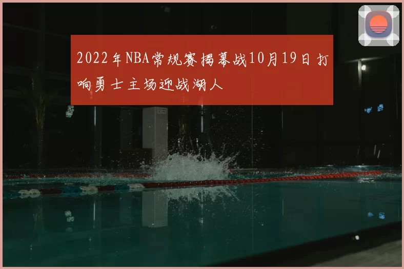 2022年NBA常规赛揭幕战10月19日打响勇士主场迎战湖人