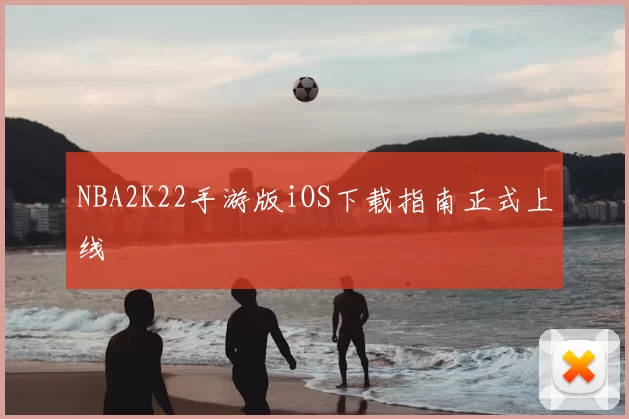 NBA2K22手游版iOS下载指南正式上线
