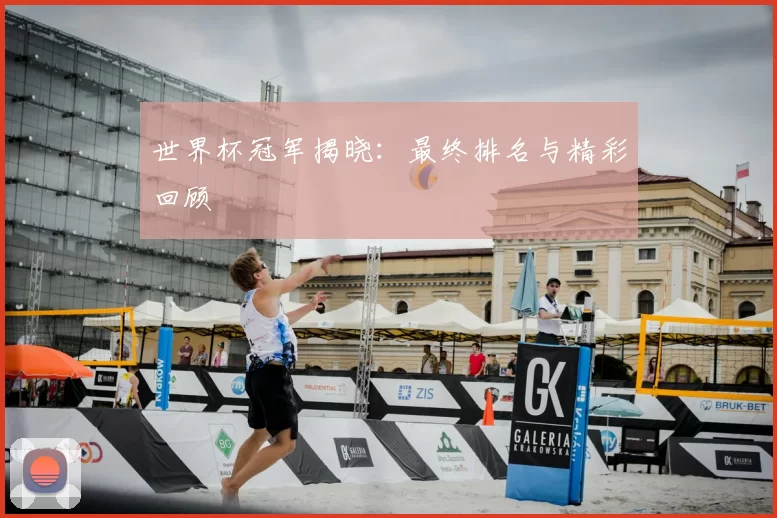 世界杯冠军揭晓：最终排名与精彩回顾