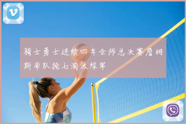 骑士勇士连续四年会师总决赛詹姆斯率队抢七淘汰绿军