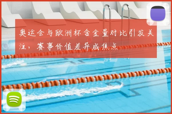 奥运会与欧洲杯含金量对比引发关注,赛事价值差异成焦点