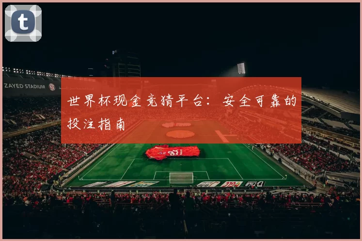 世界杯现金竞猜平台:安全可靠的投注指南
